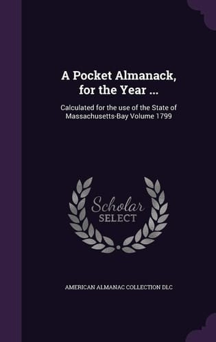A Pocket Almanack, for the Year ... Calculated for the Use of the State of Massachusetts-Bay Volume 1799