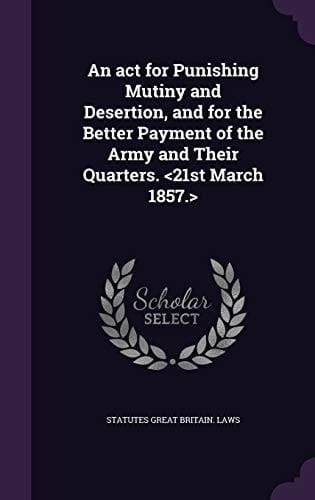An ACT for Punishing Mutiny and Desertion, and for the Better Payment of the Army and Their Quarters.
