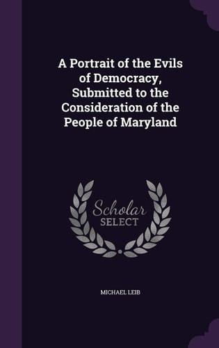 A Portrait of the Evils of Democracy, Submitted to the Consideration of the People of Maryland