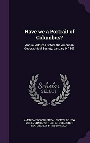 Have We a Portrait of Columbus? Annual Address Before the American Geographical Society, January 9, 1893
