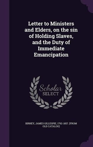 Letter to Ministers and Elders, on the Sin of Holding Slaves, and the Duty of Immediate Emancipation