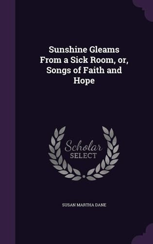 Sunshine Gleams From a Sick Room, Or, Songs of Faith and Hope