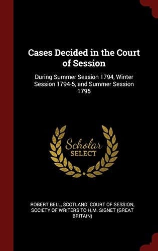 Cases Decided in the Court of Session During Summer Session 1794, Winter Session 1794-5, and Summer Session 1795