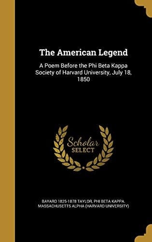 The American Legend A Poem Before the Phi Beta Kappa Society of Harvard University, July 18, 1850