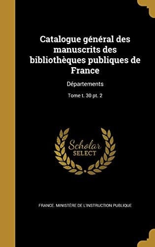 Catalogue général des manuscrits des bibliothèques publiques de France Départements; Tome t. 30 pt. 2