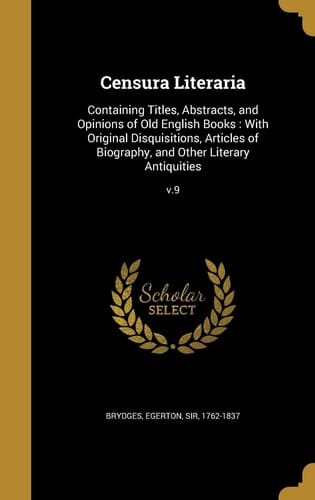 Censura Literaria Containing Titles, Abstracts, and Opinions of Old English Books: With Original Disquisitions, Articles of Biography, and Other Literary Antiquities; V.9
