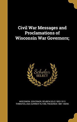 Civil War Messages and Proclamations of Wisconsin War Governors;