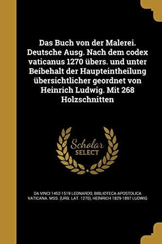 Das Buch von der Malerei. Deutsche Ausg. Nach dem codex vaticanus 1270 übers. und unter Beibehalt der Haupteintheilung übersichtlicher geordnet von Heinrich Ludwig. Mit 268 Holzschnitten