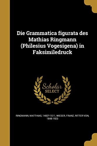 Die Grammatica Figurata des Mathias Ringmann (Philesius Vogesigena) in Faksimiledruck