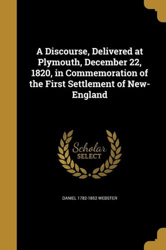 A Discourse, Delivered at Plymouth, December 22, 1820, in Commemoration of the First Settlement of New-England