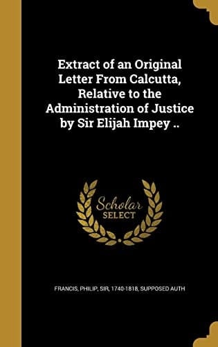 Extract of an Original Letter From Calcutta, Relative to the Administration of Justice by Sir Elijah Impey ..