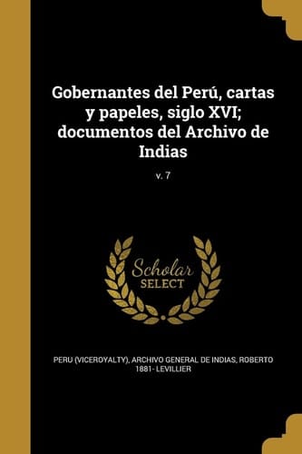 Gobernantes del Perú, cartas y papeles, siglo XVI; documentos del Archivo de Indias; v. 7
