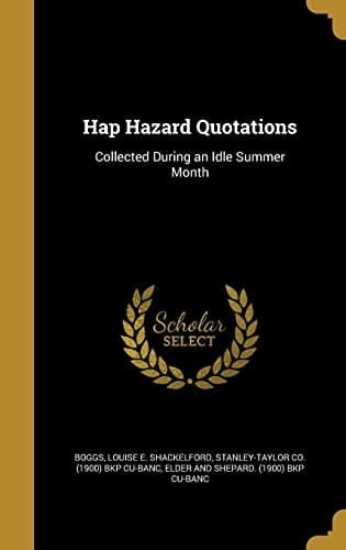 Hap Hazard Quotations Collected During an Idle Summer Month