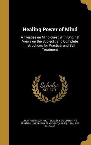 Healing Power of Mind A Treatise on Mind-Cure: with Original Views on the Subject: and Complete Instructions for Practice, and Self Treatment