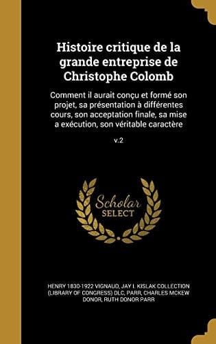 Histoire Critique de La Grande Entreprise de Christophe Colomb Comment Il Aurait Concu Et Forme Son Projet, Sa Presentation a Differentes Cours, Son Acceptation Finale, Sa Mise a Execution, Son Veritable Caractere; V.2