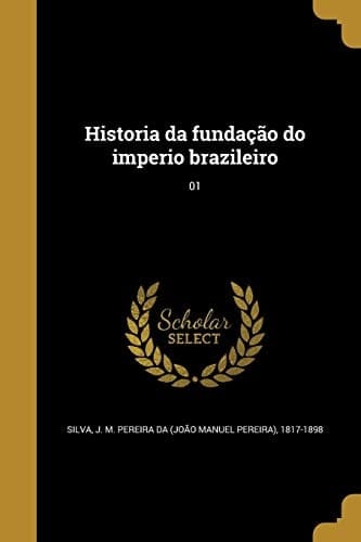 Historia da fundação do imperio brazileiro; 01