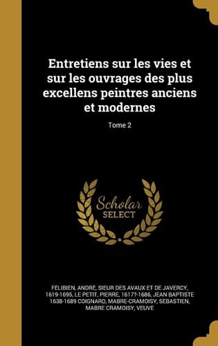 Entretiens Sur Les Vies Et Sur Les Ouvrages Des Plus Excellens Peintres Anciens Et Modernes; Tome 2