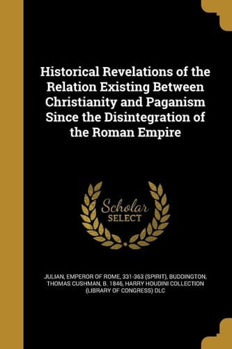 Historical Revelations of the Relation Existing Between Christianity and Paganism Since the Disintegration of the Roman Empire
