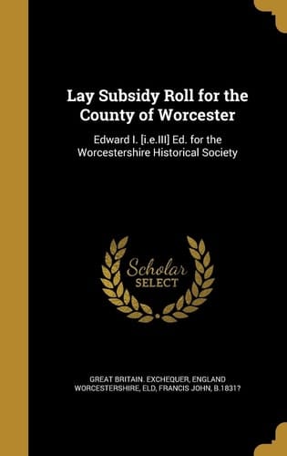 Lay Subsidy Roll for the County of Worcester Edward I. [i.e.III] Ed. for the Worcestershire Historical Society