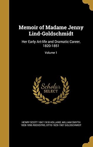 Memoir of Madame Jenny Lind-Goldschmidt Her Early Art-Life and Dramatic Career, 1820-1851; Volume 1