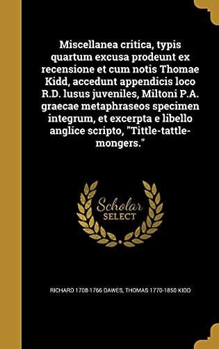 Miscellanea critica, typis quartum excusa prodeunt ex recensione et cum notis Thomae Kidd, accedunt appendicis loco R.D. lusus juveniles, Miltoni P.A. graecae metaphraseos specimen integrum, et excerpta e libello anglice scripto, "Tittle-tattle-mongers."