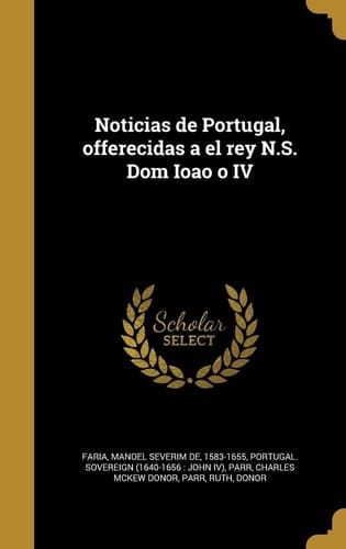 Noticias de Portugal, offerecidas a el rey N.S. Dom Ioao o IV