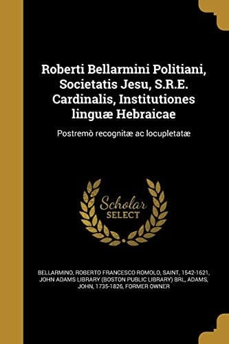 Roberti Bellarmini Politiani, Societatis Jesu, S. R. E. Cardinalis, Institutiones Linguae Hebraicae Postremo Recognitae AC Locupletatae