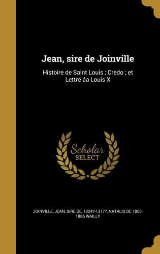 Jean, sire de Joinville Histoire de Saint Louis; Credo; et Lettre áa Louis X