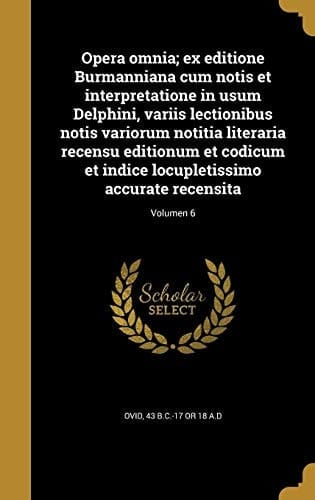 Opera Omnia; Ex Editione Burmanniana Cum Notis Et Interpretatione in Usum Delphini, Variis Lectionibus Notis Variorum Notitia Literaria Recensu Editionum Et Codicum Et Indice Locupletissimo Accurate Recensita; Volumen 6