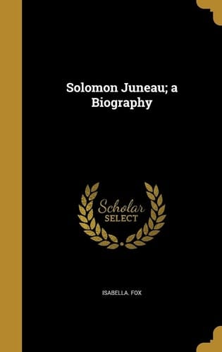 Solomon Juneau; a Biography