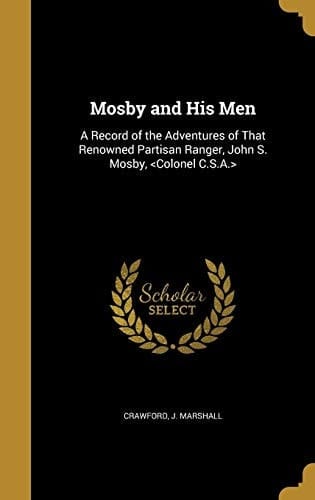 Mosby and His Men A Record of the Adventures of That Renowned Partisan Ranger, John S. Mosby,
