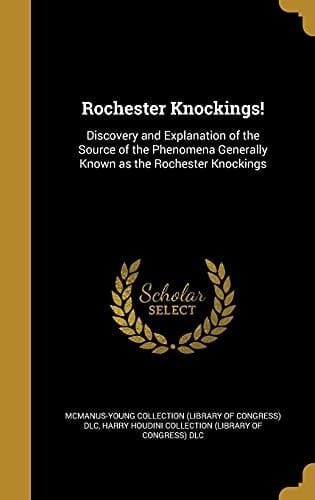 Rochester Knockings! Discovery and Explanation of the Source of the Phenomena Generally Known as the Rochester Knockings