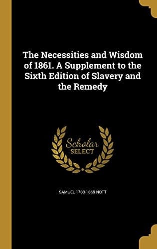 The Necessities and Wisdom of 1861. a Supplement to the Sixth Edition of Slavery and the Remedy