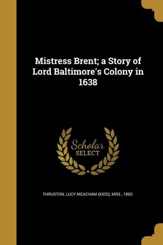 Mistress Brent; a Story of Lord Baltimore's Colony In 1638