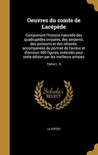 Oeuvres Du Comte de Lacepede Comprenant L'Histoire Naturelle Des Quadrupedes Ovipares, Des Serpents, Des Poissons Et Des Cetaces; Accompanees Du Portrait de L'Auteur Et D'Environ 400 Figures, Executes Pour Cette Edition Par Les Meilleurs Artistes; Tome T.. 9