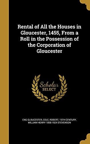 Rental of All the Houses in Gloucester, 1455, From a Roll in the Possession of the Corporation of Gloucester