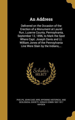 An Address Delivered on the Occasion of the Erection of a Monument at Laurel Run, Luzerne County, Pennsylvania, September 12, 1896, to Mark the Spot Where Capt. Joseph Davis and Lt. William Jones of the Pennsylvania Line Were Slain by the Indians, ...