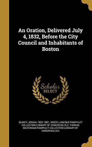 An Oration, Delivered July 4, 1832, Before the City Council and Inhabitants of Boston