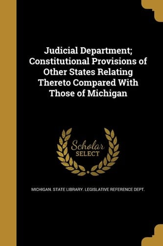 Judicial Department; Constitutional Provisions of Other States Relating Thereto Compared with Those of Michigan