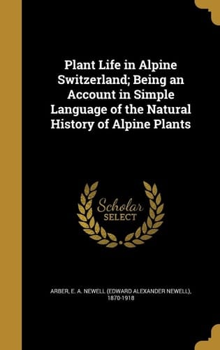 Plant Life in Alpine Switzerland; Being an Account in Simple Language of the Natural History of Alpine Plants