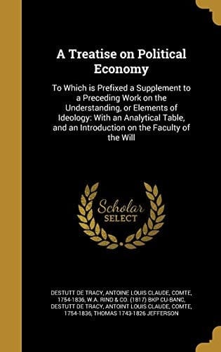 A Treatise on Political Economy To Which Is Prefixed a Supplement to a Preceding Work on the Understanding, Or Elements of Ideology: With an Analytical Table, and an Introduction on the Faculty of the Will