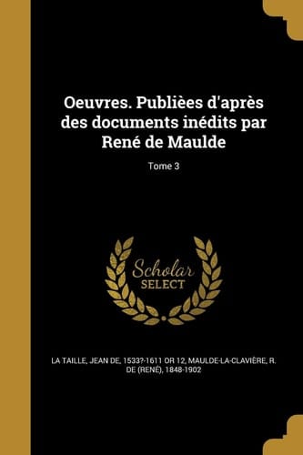 Oeuvres. Publièes d'après des documents inédits par René de Maulde; Tome 3