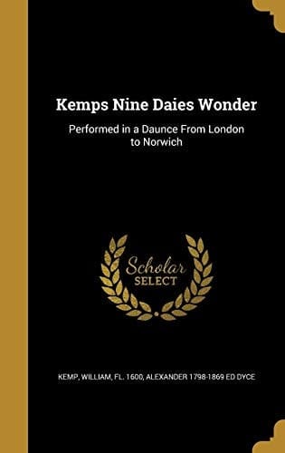 Kemps Nine Daies Wonder Performed in a Daunce From London to Norwich