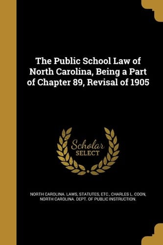 The Public School Law of North Carolina, Being a Part of Chapter 89, Revisal Of 1905