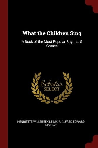 What the Children Sing A Book of the Most Popular Rhymes & Games