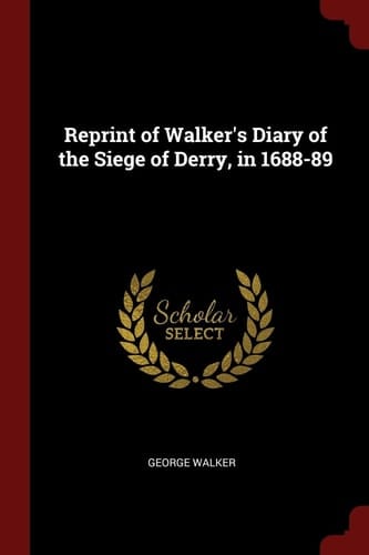 Reprint of Walker's Diary of the Siege of Derry, In 1688-89
