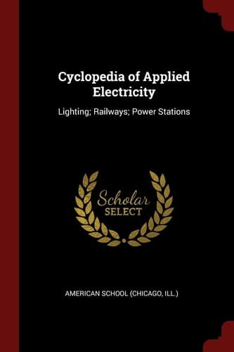 Cyclopedia of Applied Electricity Lighting; Railways; Power Stations
