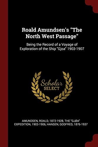 Roald Amundsen's the North West Passage Being the Record of a Voyage of Exploration of the Ship Gjoa 1903-1907