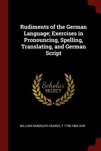 Rudiments of the German Language; Exercises in Pronouncing, Spelling, Translating, and German Script