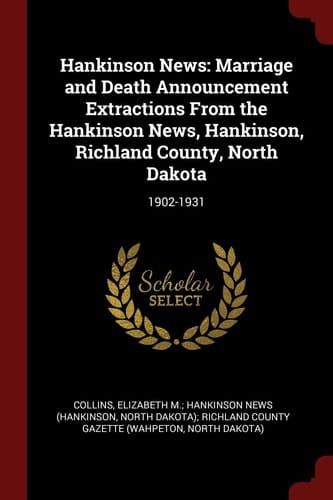 Hankinson News Marriage and Death Announcement Extractions From the Hankinson News, Hankinson, Richland County, North Dakota: 1902-1931